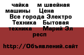 чайка 132м швейная машины  › Цена ­ 5 000 - Все города Электро-Техника » Бытовая техника   . Марий Эл респ.
